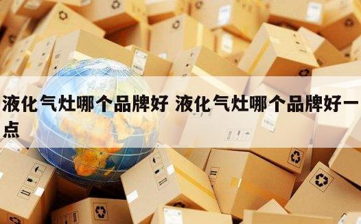 液化气灶哪个品牌好 液化气灶哪个品牌好一点