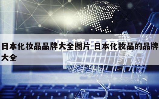 日本化妆品品牌大全图片 日本化妆品的品牌大全