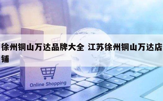 徐州铜山万达品牌大全 江苏徐州铜山万达店铺