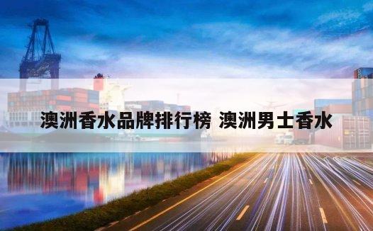 澳洲香水品牌排行榜 澳洲男士香水