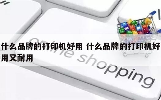 什么品牌的打印机好用 什么品牌的打印机好用又耐用