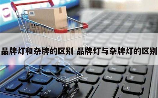 品牌灯和杂牌的区别 品牌灯与杂牌灯的区别