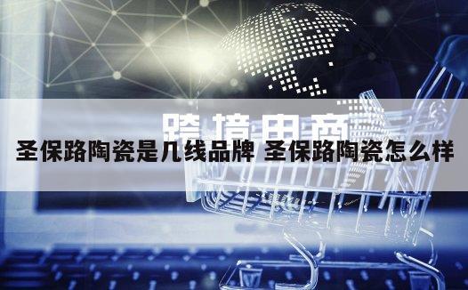 圣保路陶瓷是几线品牌 圣保路陶瓷怎么样
