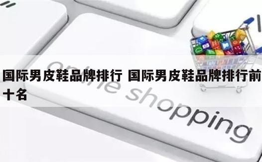 国际男皮鞋品牌排行 国际男皮鞋品牌排行前十名