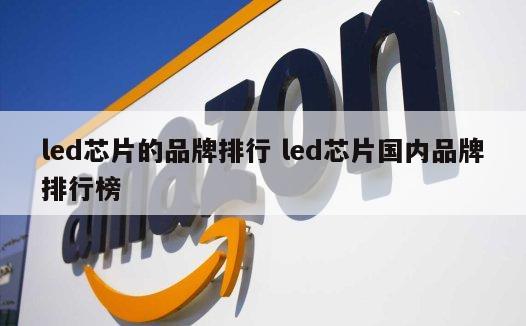 led芯片的品牌排行 led芯片国内品牌排行榜