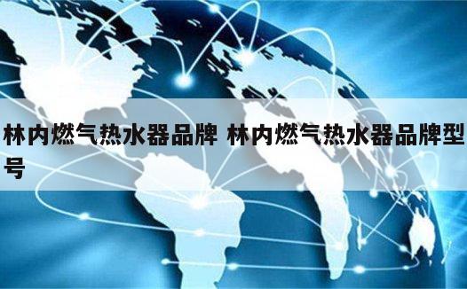林内燃气热水器品牌 林内燃气热水器品牌型号