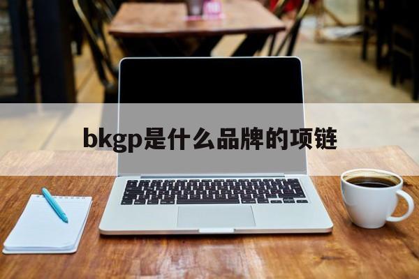 bkgp是什么品牌的项链 bkpp项链是什么牌子