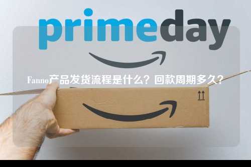 Fanno产品发货流程是什么？回款周期多久？