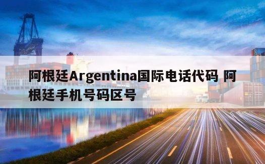 阿根廷Argentina国际电话代码 阿根廷手机号码区号